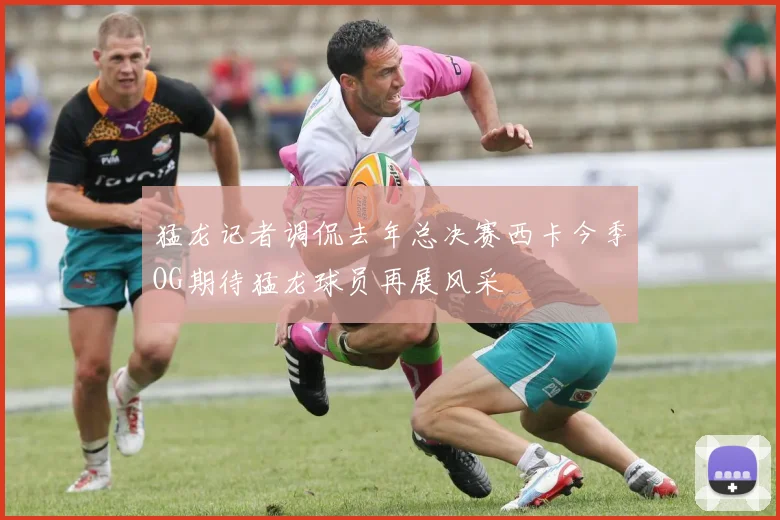 猛龙记者调侃去年总决赛西卡今季OG期待猛龙球员再展风采