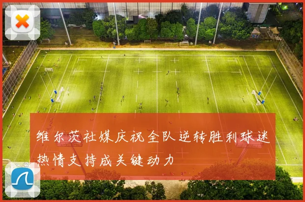 维尔茨社媒庆祝全队逆转胜利球迷热情支持成关键动力