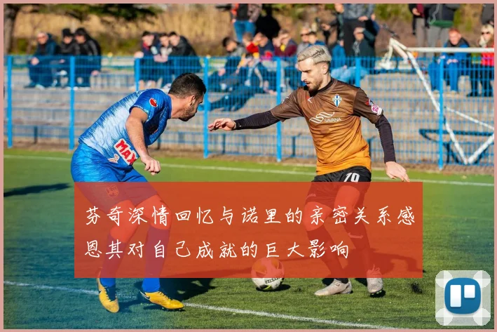 芬奇深情回忆与诺里的亲密关系感恩其对自己成就的巨大影响