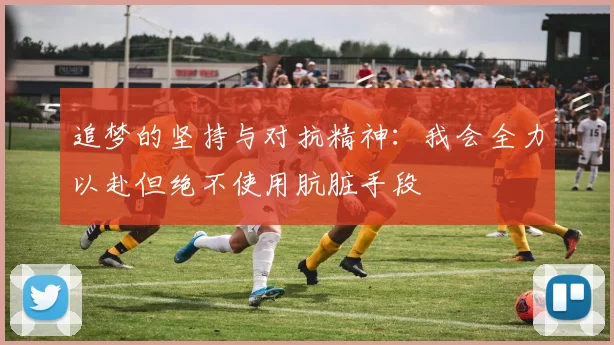 追梦的坚持与对抗精神：我会全力以赴但绝不使用肮脏手段