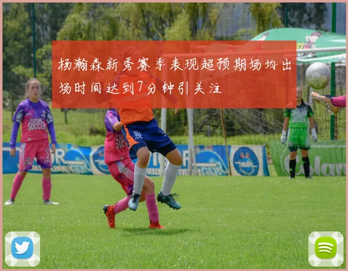杨瀚森新秀赛季表现超预期场均出场时间达到7分钟引关注