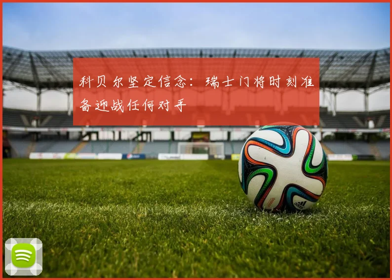 科贝尔坚定信念:瑞士门将时刻准备迎战任何对手