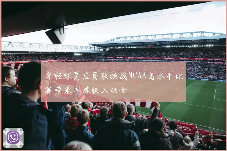年轻球员应勇敢挑战NCAA高水平比赛带来丰厚收入机会