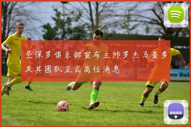 圣保罗俱乐部宣布主帅罗杰马查多及其团队正式离任消息